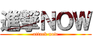 進撃ＮＯＷ (attack now)