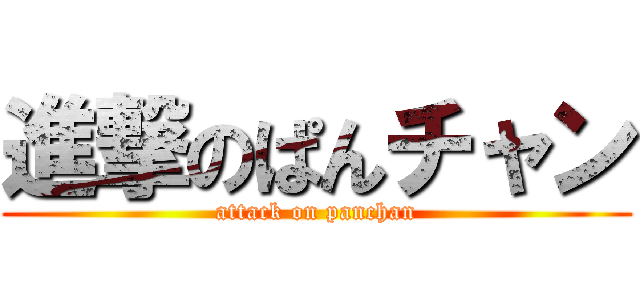 進撃のぱんチャン (attack on panchan)