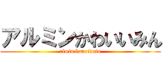 アルミンかわいいみん (almin kawaiimin)