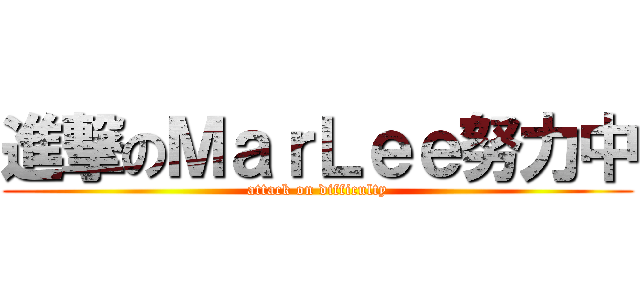 進撃のＭａｒＬｅｅ努力中 (attack on difficulty)