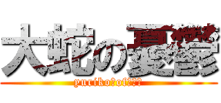 大蛇の憂鬱 (yuriko　of　はぁ)