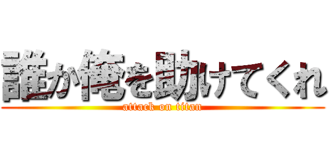 誰か俺を助けてくれ (attack on titan)