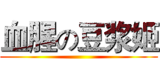 血腥の豆浆姬 ()