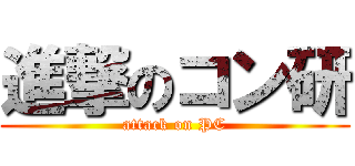 進撃のコン研 (attack on PC)