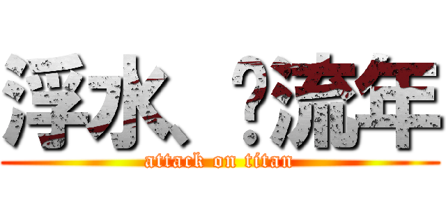 浮水、忆流年 (attack on titan)