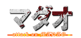 マダオ (attack on MADAO)