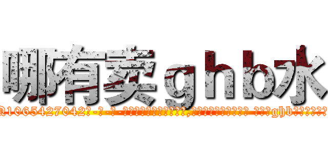 哪有卖ｇｈｂ水 (哪有卖ghb水【电-话151x68344x817-Q1065427042元-吉-药-业】我们做的是长期生意,靠的是老客户长期支持 哪有卖ghb水在发表了一篇http://sngk.net/KkWEOr

参考消息网我们做的是长期生意,靠的是老客户长期支持也许我们早该意识到，就连鲍勃·霍斯金斯（金球奖戏剧类电影男主角 
)