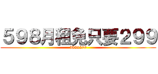 ５９８月租免只要２９９ (598x299)