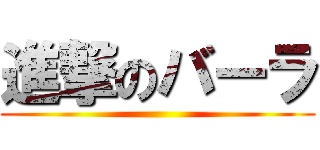進撃のバーラ ()