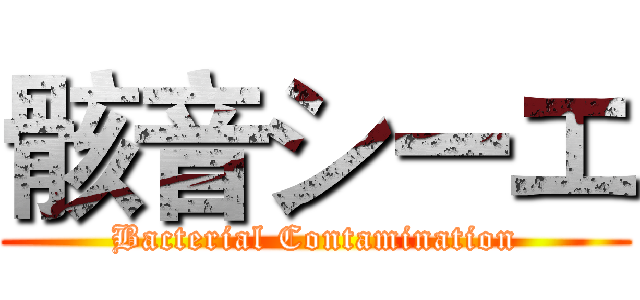 骸音シーエ (Bacterial Contamination)