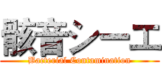 骸音シーエ (Bacterial Contamination)