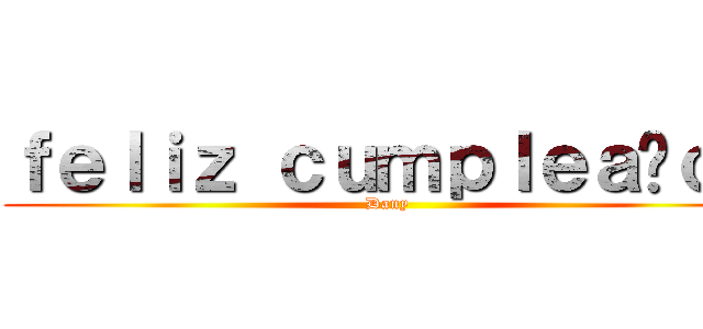 ｆｅｌｉｚ ｃｕｍｐｌｅａñｏｓ (Dany)