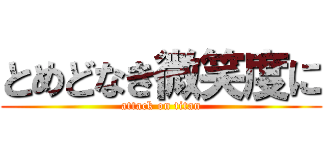 とめどなき微笑度に (attack on titan)