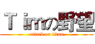 Ｔｉｍの野望 (attack on titan)