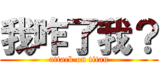 我咋了我？ (attack on titan)