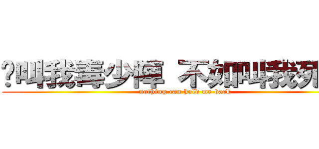 你叫我毒少陣 不如叫我死左佢 (nothing can hold me back)