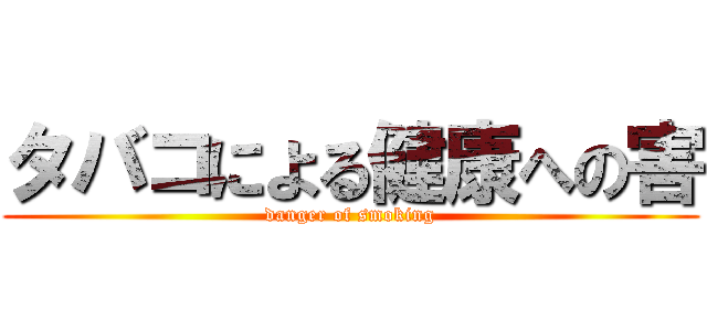 タバコによる健康への害 (danger of smoking)