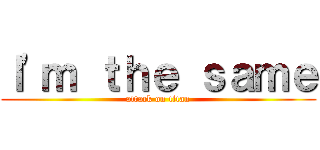Ｉ'ｍ ｔｈｅ ｓａｍｅ (attack on titan)