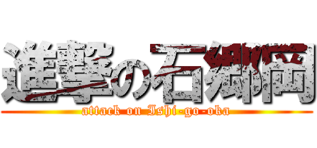 進撃の石郷岡 (attack on Ishi-go-oka)