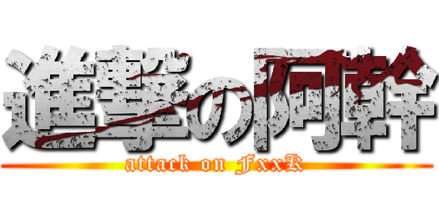 進撃の阿幹 (attack on FxxK)