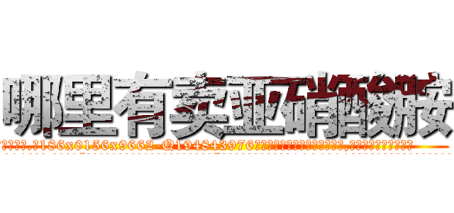 哪里有卖亚硝酸胺 (哪里有卖亚硝酸胺【电.话186x0156x9662-Q194843976林氏药业】我们做的是长期生意,靠的是老客户长期支持
参考消息网2月20日报道 韩媒称，“剩女多、离婚率高的城市，房价一定会上涨。”这是中国经济学家金岩石2016年12月参加在上海举行的房地产相关论坛时说的话。
)
