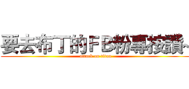 要去布丁的ＦＢ粉專按讚~ (attack on titan)