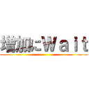 増加にＷａｉｔ ()
