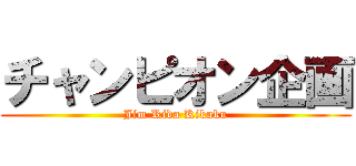 チャンピオン企画 (Jim Rida Kikaku)