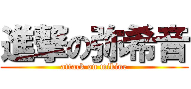 進撃の弥希音 (attack on mikine)