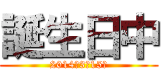 誕生日中 (2014年3月15日)