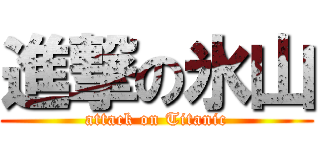 進撃の氷山 (attack on Titanic)