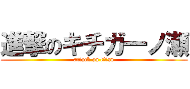 進撃のキチガ一ノ瀬 (attack on titan)