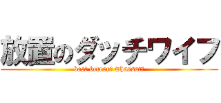 放置のダッチワイフ (best before? whassat?)