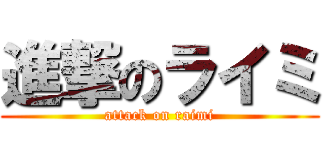 進撃のライミ (attack on raimi)