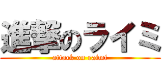 進撃のライミ (attack on raimi)