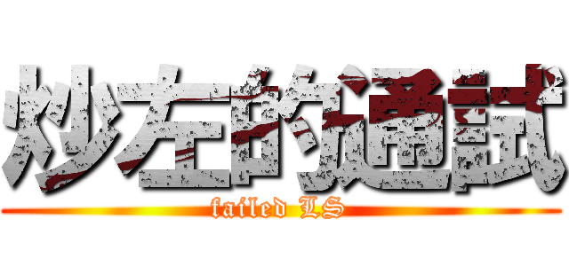 炒左的通試 (failed LS)