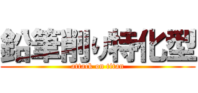 鉛筆削り特化型 (attack on titan)