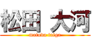 松田 大河 (matuda taiga)