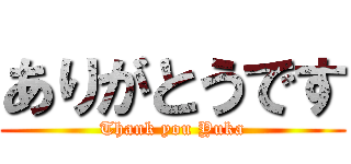 ありがとうです (Thank you Yuka)