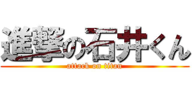 進撃の石井くん (attack on titan)