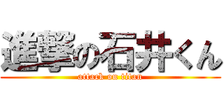 進撃の石井くん (attack on titan)