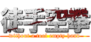 徒手空拳 (without a tool empty hand)