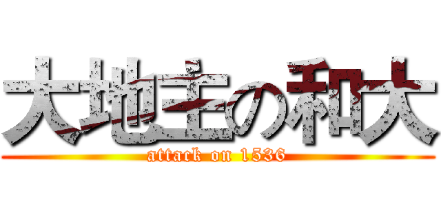 大地主の和大 (attack on 1536)