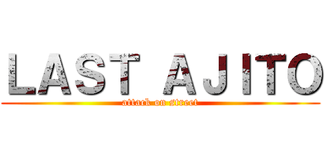 ＬＡＳＴ ＡＪＩＴＯ (attack on street)