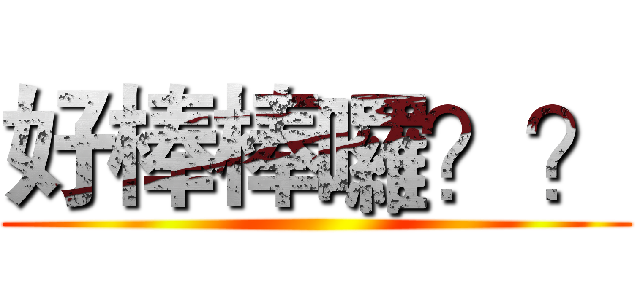 好棒棒囉？？ ()