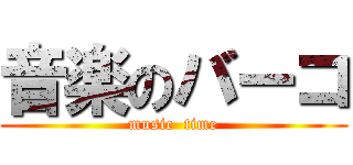 音楽のバーコ (music  time)