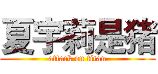 夏宇莉是猪 (attack on titan)