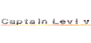 Ｃａｐｔａｉｎ Ｌｅｖｉ ｖｓ． Ｍｉｋａｓａ (Raging Cleaning Battle)