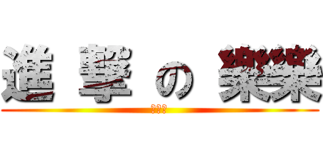 進 撃 の 樂樂 (王藝華)