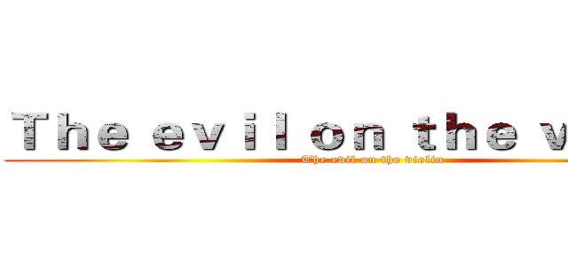 Ｔｈｅ ｅｖｉｌ ｏｎ ｔｈｅ ｖｉｏｌｉｎ (The evil on the violin)